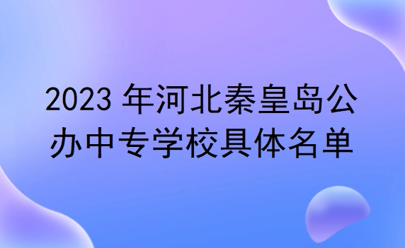 河北秦皇岛公办中专学校具体名单