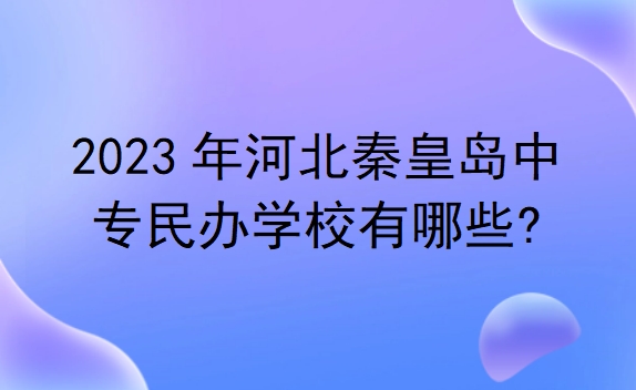 河北秦皇岛中专民办学校有哪些?